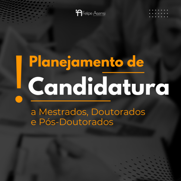 Planejamento de Candidaturas a Mestrados, Doutorados e Pós-Doutorados - Felipe Asensi